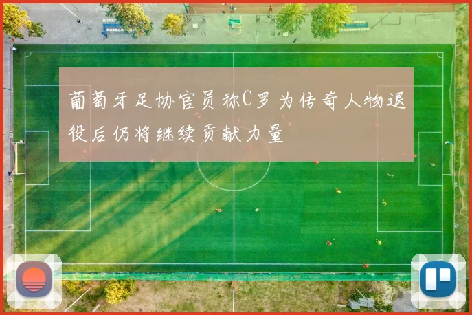 葡萄牙足协官员称C罗为传奇人物退役后仍将继续贡献力量