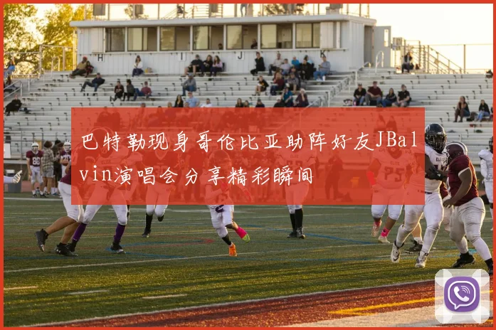 巴特勒现身哥伦比亚助阵好友JBalvin演唱会分享精彩瞬间