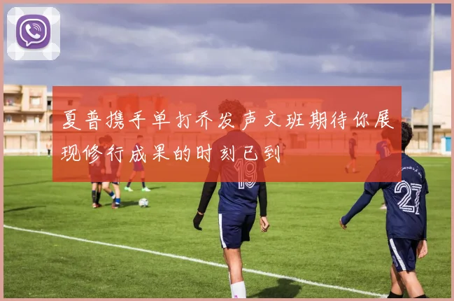夏普携手单打乔发声文班期待你展现修行成果的时刻已到