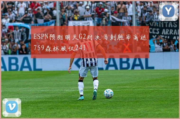 ESPN预测明天G2对决马刺胜率高达759森林狼仅241