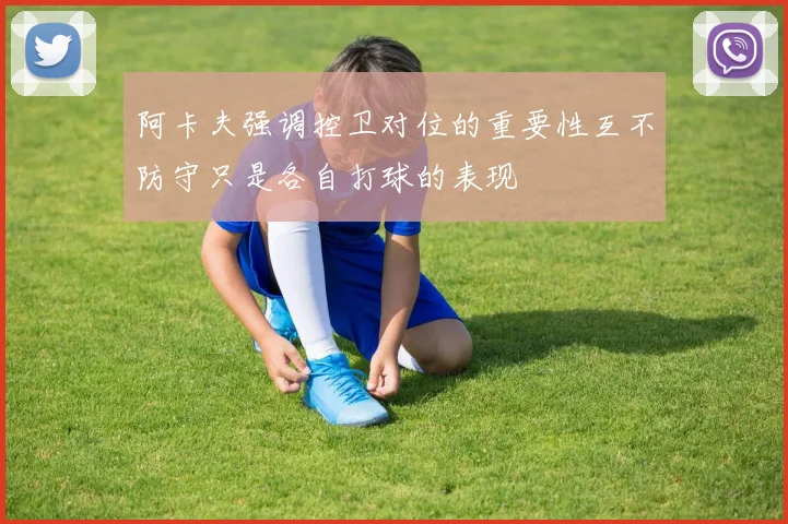 阿卡夫强调控卫对位的重要性互不防守只是各自打球的表现