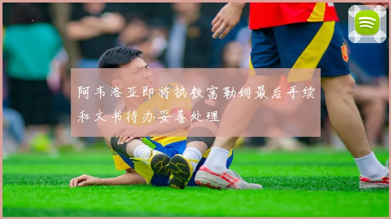 阿韦洛亚即将执教富勒姆最后手续和文书待办妥善处理