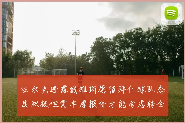 法尔克透露戴维斯愿留拜仁球队态度积极但需丰厚报价才能考虑转会