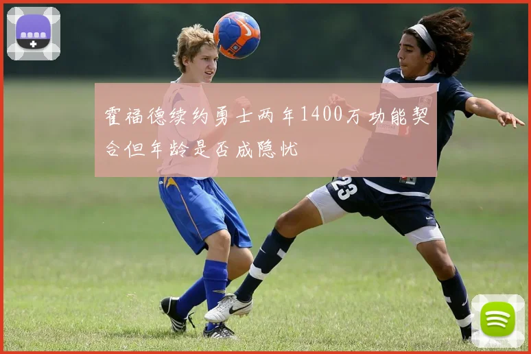 霍福德续约勇士两年1400万功能契合但年龄是否成隐忧