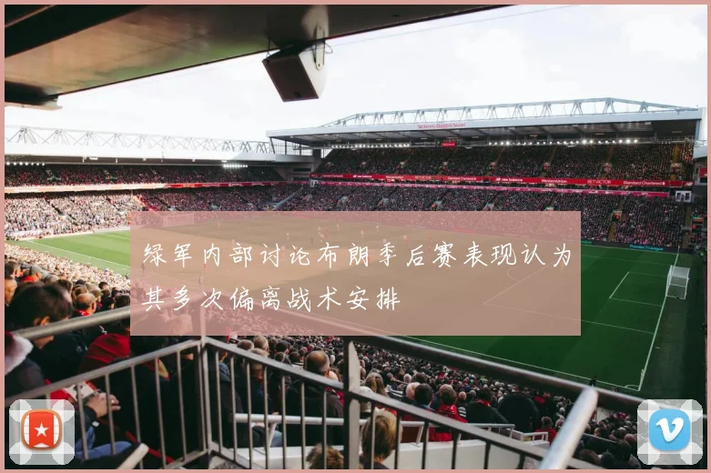 绿军内部讨论布朗季后赛表现认为其多次偏离战术安排