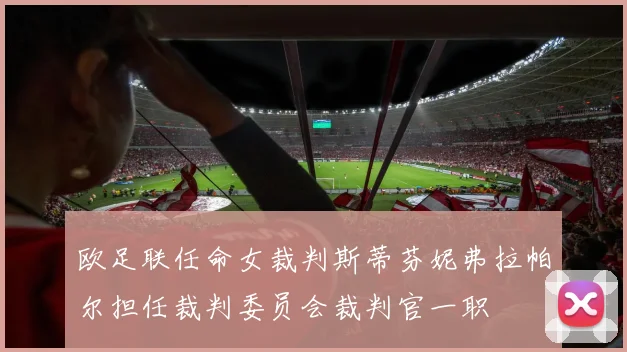 欧足联任命女裁判斯蒂芬妮弗拉帕尔担任裁判委员会裁判官一职