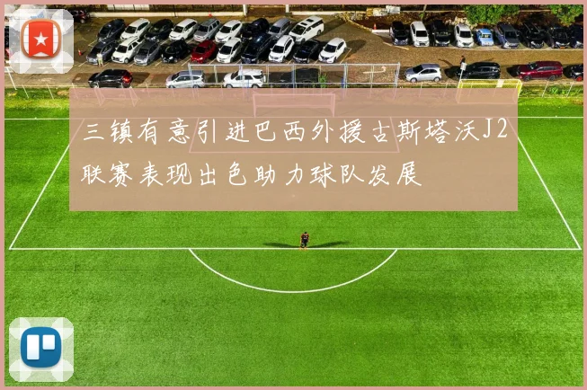 三镇有意引进巴西外援古斯塔沃J2联赛表现出色助力球队发展