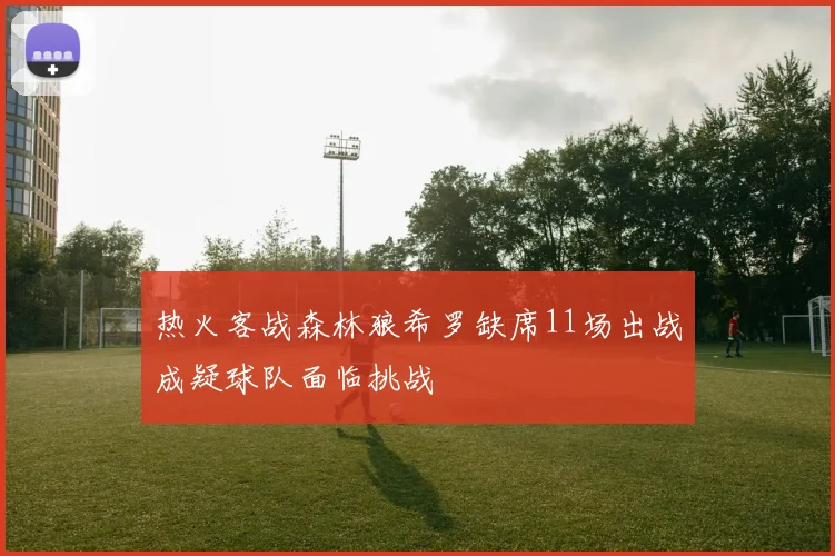 热火客战森林狼希罗缺席11场出战成疑球队面临挑战